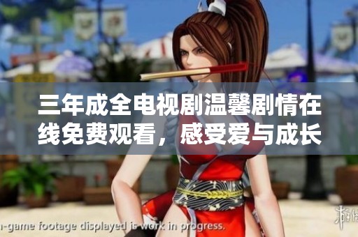 三年成全电视剧温馨剧情在线免费观看，感受爱与成长的故事