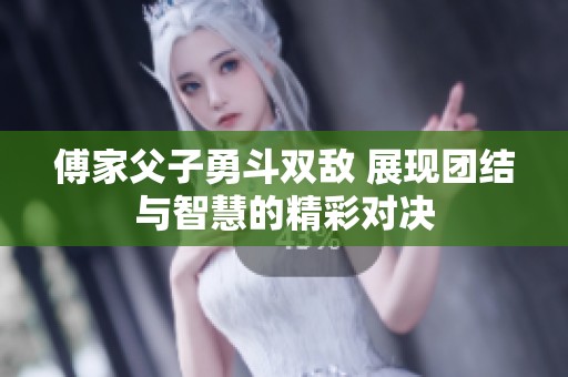 傅家父子勇斗双敌 展现团结与智慧的精彩对决