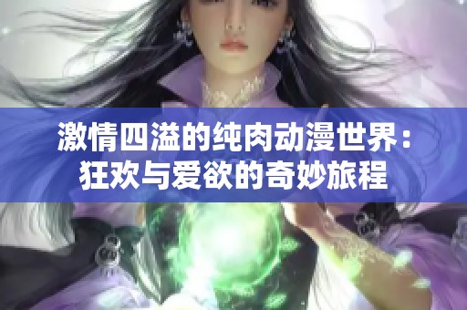 激情四溢的纯肉动漫世界：狂欢与爱欲的奇妙旅程