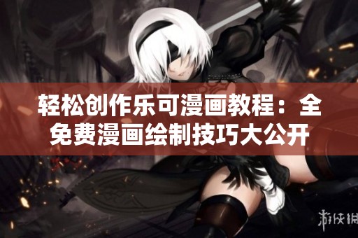 轻松创作乐可漫画教程：全免费漫画绘制技巧大公开