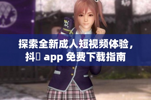探索全新成人短视频体验，抖抈 app 免费下载指南