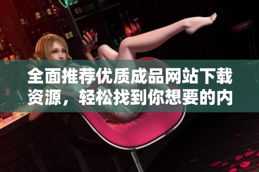 全面推荐优质成品网站下载资源，轻松找到你想要的内容