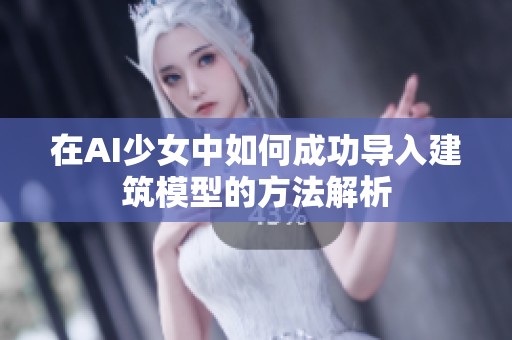 在AI少女中如何成功导入建筑模型的方法解析