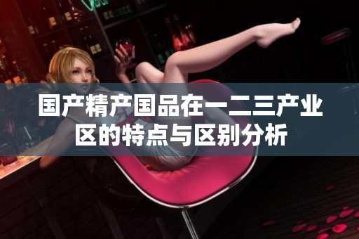 国产精产国品在一二三产业区的特点与区别分析