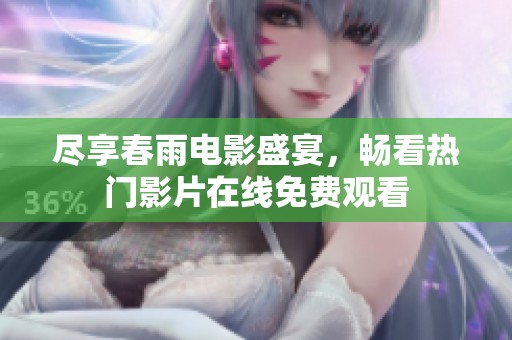 尽享春雨电影盛宴，畅看热门影片在线免费观看