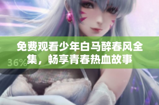 免费观看少年白马醉春风全集，畅享青春热血故事