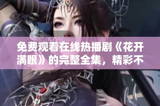 免费观看在线热播剧《花开满眼》的完整全集，精彩不容错过