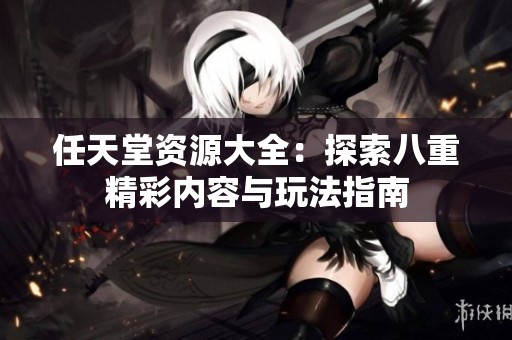 任天堂资源大全：探索八重精彩内容与玩法指南