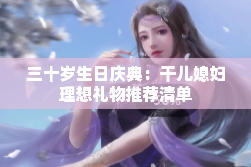 三十岁生日庆典：干儿媳妇理想礼物推荐清单