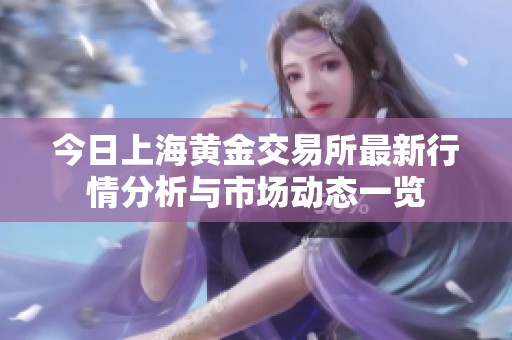 今日上海黄金交易所最新行情分析与市场动态一览