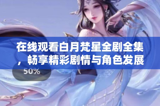 在线观看白月梵星全剧全集，畅享精彩剧情与角色发展