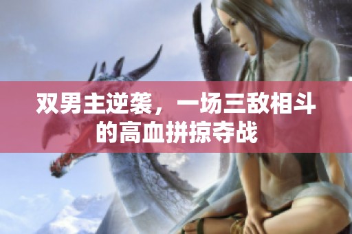 双男主逆袭，一场三敌相斗的高血拼掠夺战