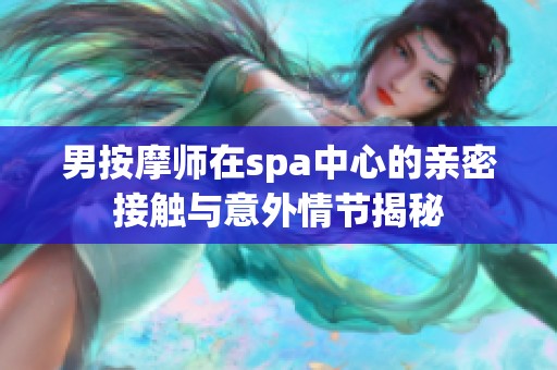 男按摩师在spa中心的亲密接触与意外情节揭秘