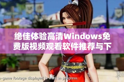 绝佳体验高清Windows免费版视频观看软件推荐与下载指南