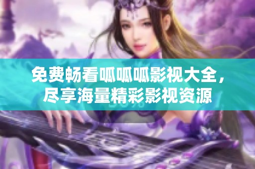 免费畅看呱呱呱影视大全，尽享海量精彩影视资源