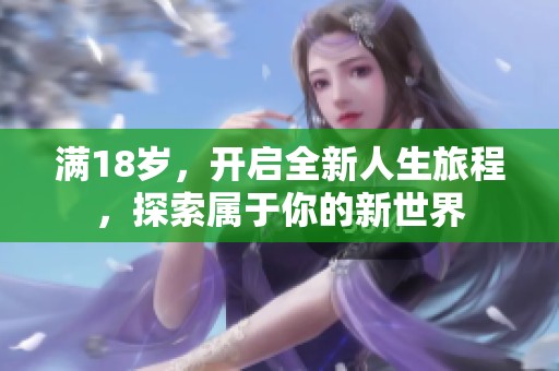 满18岁，开启全新人生旅程，探索属于你的新世界