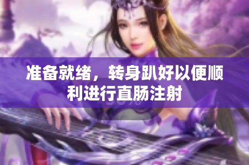 准备就绪，转身趴好以便顺利进行直肠注射
