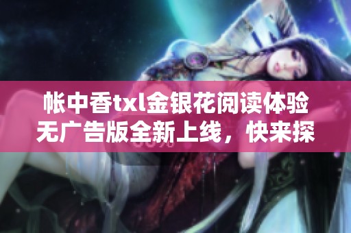 帐中香txl金银花阅读体验无广告版全新上线，快来探索吧！