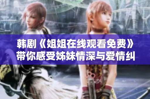 韩剧《姐姐在线观看免费》带你感受姊妹情深与爱情纠葛