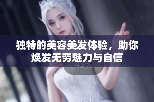 独特的美容美发体验，助你焕发无穷魅力与自信