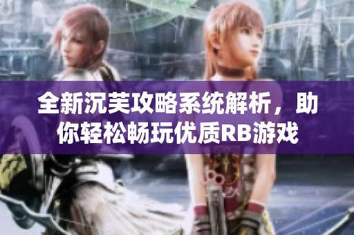 全新沉芙攻略系统解析，助你轻松畅玩优质RB游戏