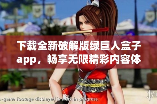 下载全新破解版绿巨人盒子app，畅享无限精彩内容体验