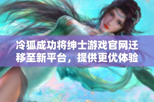 冷狐成功将绅士游戏官网迁移至新平台，提供更优体验