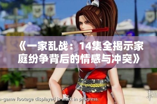 《一家乱战：14集全揭示家庭纷争背后的情感与冲突》
