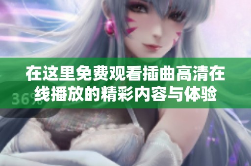 在这里免费观看插曲高清在线播放的精彩内容与体验
