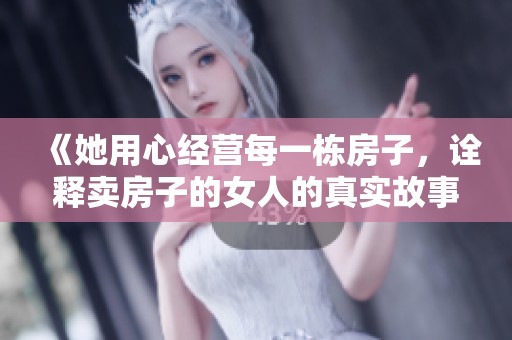 《她用心经营每一栋房子，诠释卖房子的女人的真实故事》