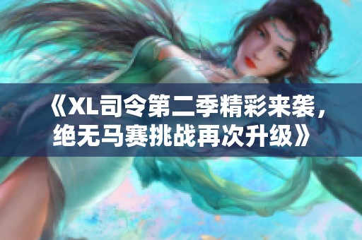 《XL司令第二季精彩来袭，绝无马赛挑战再次升级》