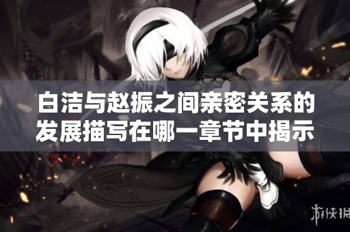 白洁与赵振之间亲密关系的发展描写在哪一章节中揭示