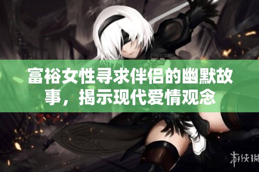 富裕女性寻求伴侣的幽默故事，揭示现代爱情观念