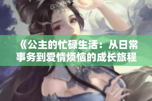 《公主的忙碌生活：从日常事务到爱情烦恼的成长旅程》
