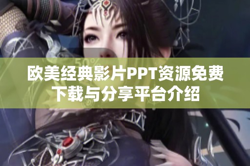 欧美经典影片PPT资源免费下载与分享平台介绍