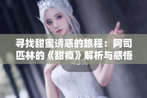 寻找甜蜜诱惑的旅程：阿司匹林的《甜瘾》解析与感悟