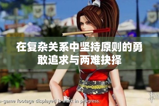 在复杂关系中坚持原则的勇敢追求与两难抉择
