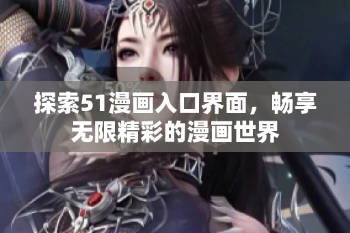 探索51漫画入口界面，畅享无限精彩的漫画世界