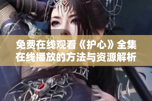 免费在线观看《护心》全集在线播放的方法与资源解析