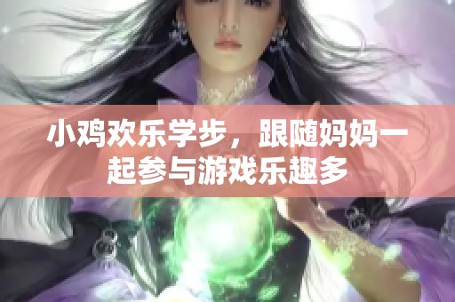 小鸡欢乐学步，跟随妈妈一起参与游戏乐趣多
