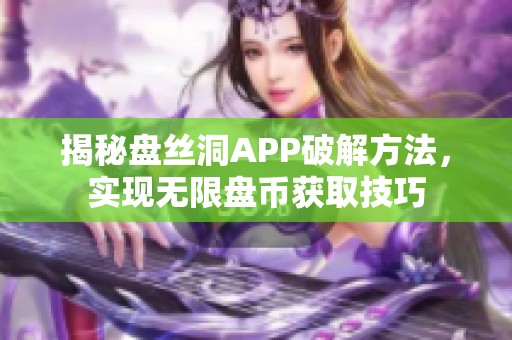 揭秘盘丝洞APP破解方法，实现无限盘币获取技巧