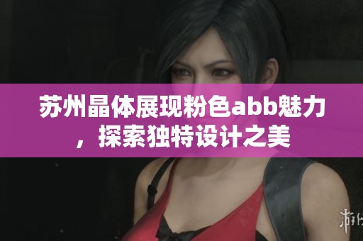 苏州晶体展现粉色abb魅力，探索独特设计之美