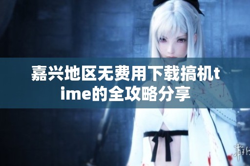 嘉兴地区无费用下载搞机time的全攻略分享