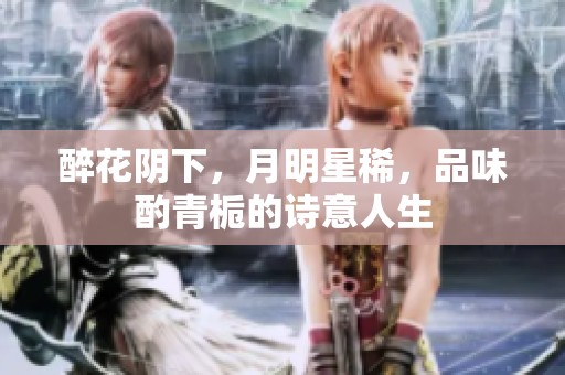 醉花阴下，月明星稀，品味酌青栀的诗意人生