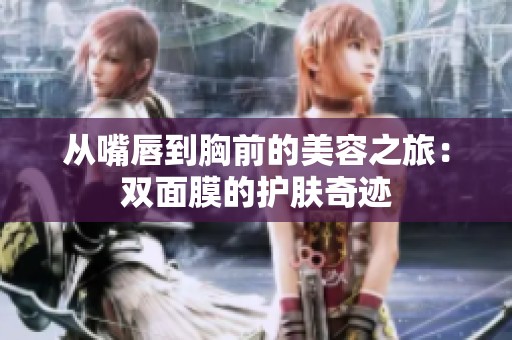 从嘴唇到胸前的美容之旅：双面膜的护肤奇迹