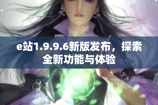 e站1.9.9.6新版发布，探索全新功能与体验