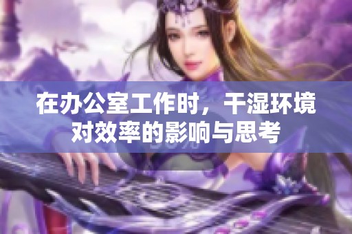 在办公室工作时，干湿环境对效率的影响与思考