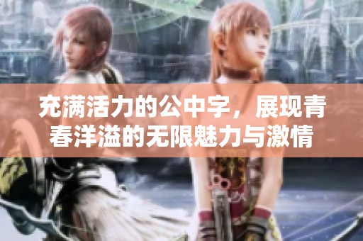 充满活力的公中字，展现青春洋溢的无限魅力与激情