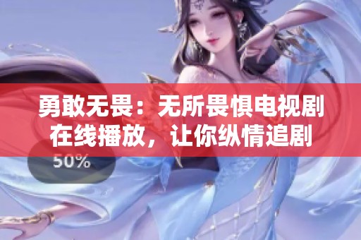 勇敢无畏：无所畏惧电视剧在线播放，让你纵情追剧