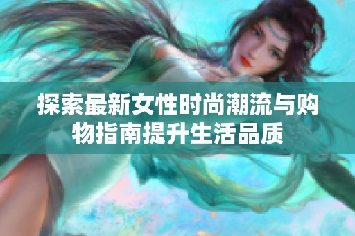 探索最新女性时尚潮流与购物指南提升生活品质
